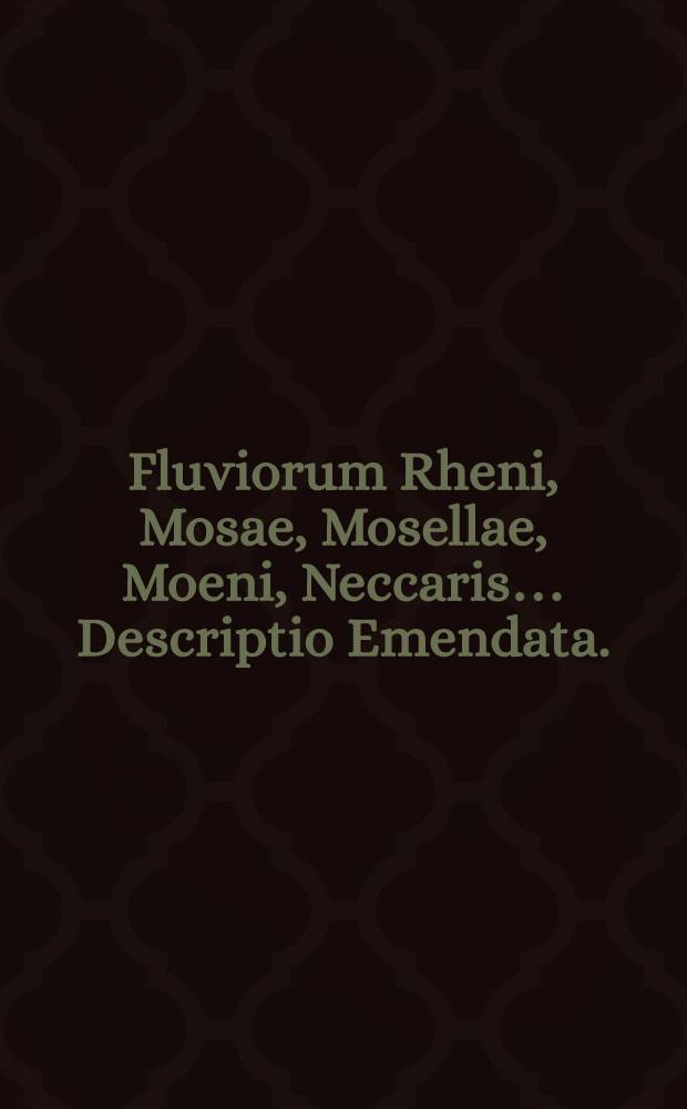 Fluviorum Rheni, Mosae, Mosellae, Moeni, Neccaris&hellip; Descriptio Emendata.
