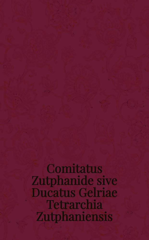 Comitatus Zutphanide sive Ducatus Gelriae Tetrarchia Zutphaniensis