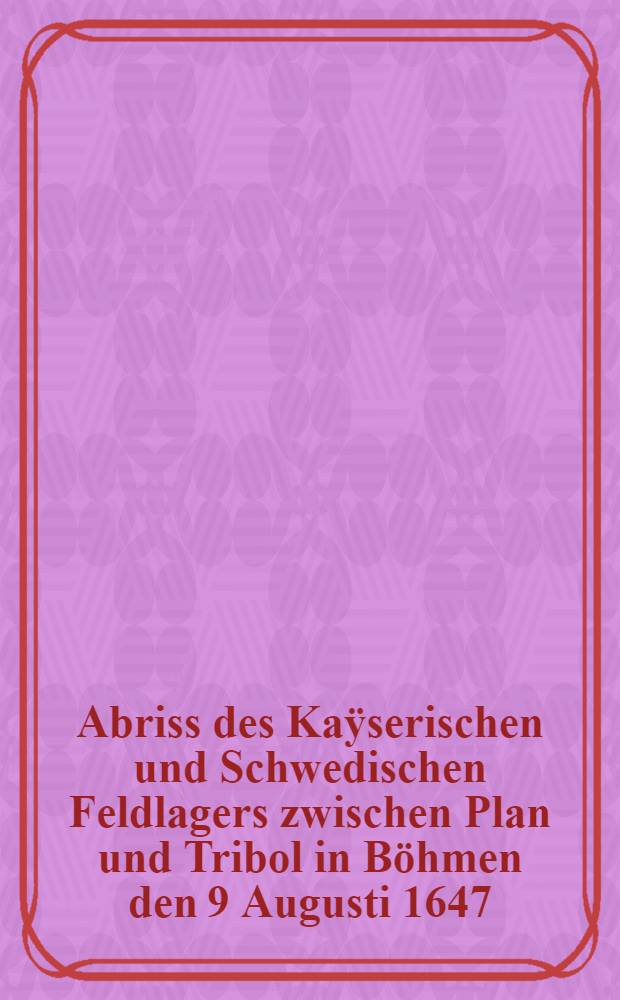 Abriss des Kaÿserischen und Schwedischen Feldlagers zwischen Plan und Tribol in Böhmen den 9 Augusti 1647