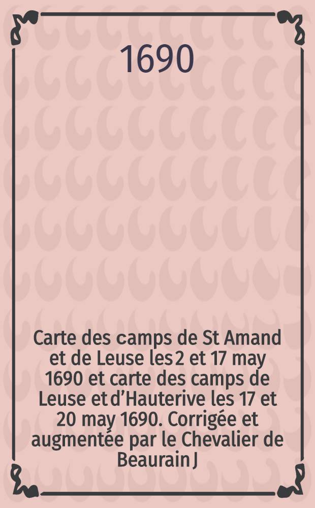 Carte des сamps de St Amand et de Leuse les 2 et 17 may 1690 [et] carte des camps de Leuse et d’Hauterive les 17 et 20 may 1690. Corrigée et augmentée par le Chevalier de Beaurain J.V. s. direx.