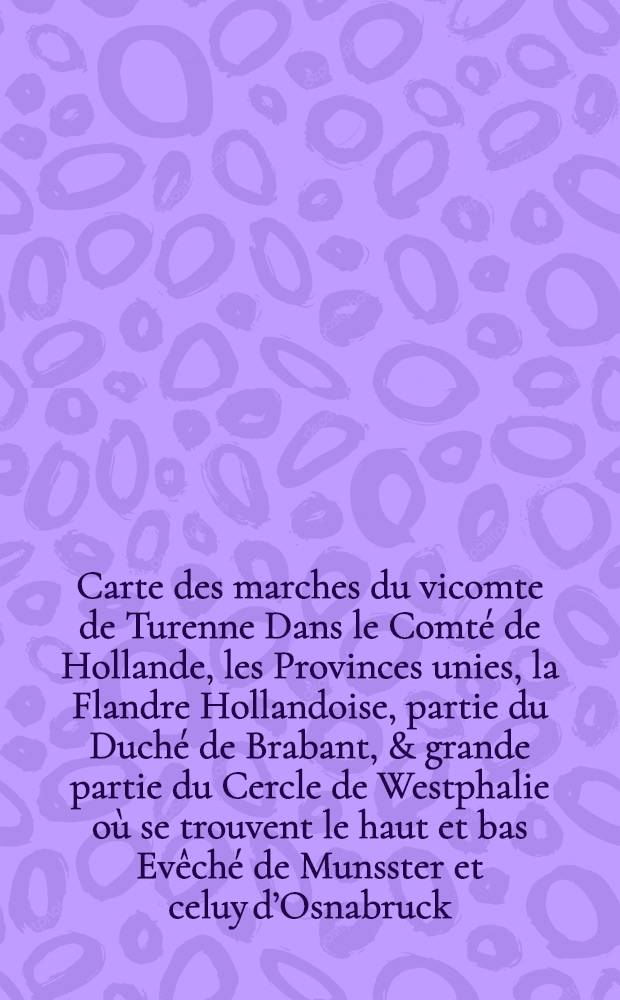 Carte des marches du vicomte de Turenne Dans le Comté de Hollande, les Provinces unies, la Flandre Hollandoise, partie du Duché de Brabant, & grande partie du Cercle de Westphalie où se trouvent le haut et bas Evêché de Munsster et celuy d’Osnabruck. G.Kondet fecit, C.Kondet scrip.