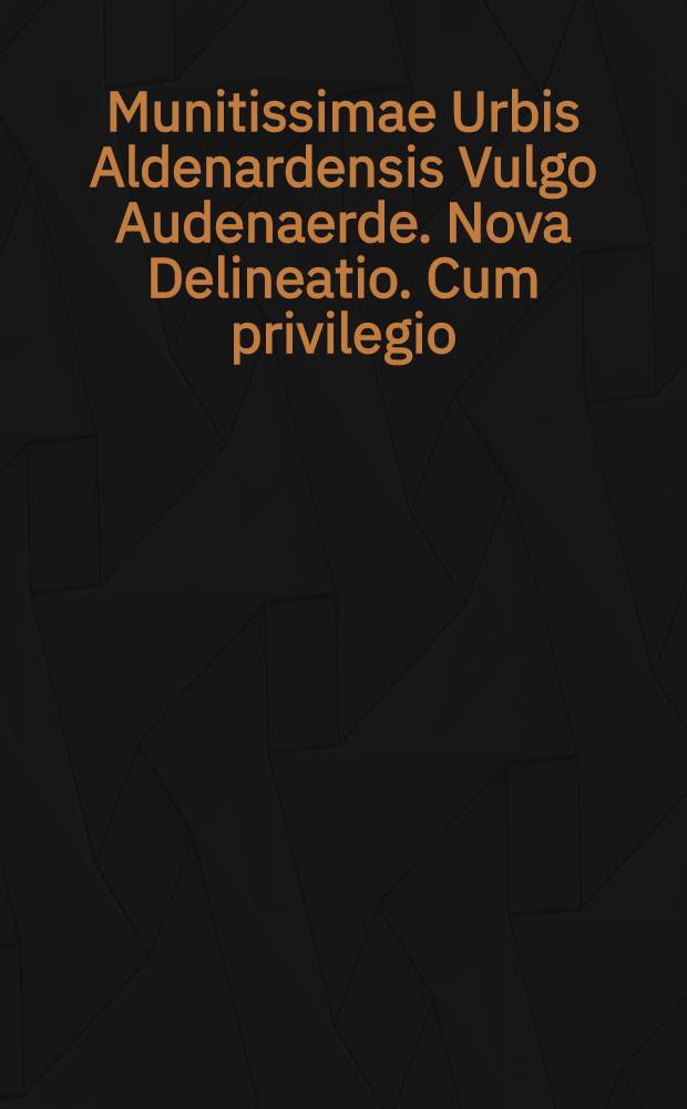 Munitissimae Urbis Aldenardensis Vulgo Audenaerde. Nova Delineatio. Cum privilegio