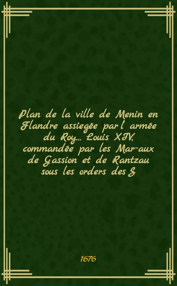 Plan de la ville de Menin en Flandre assieg&eacute;e par l&rsquo; arm&eacute;e du Roy&hellip; Louis XIV, command&eacute;e par les Mar-aux de Gassion et de Rantzau sous les orders des S. A. R. M-r le Duc d&rsquo; Orleans&hellip; le 29 Sept rendue &agrave; l&rsquo; obeissance du Roy le dud mois 1645