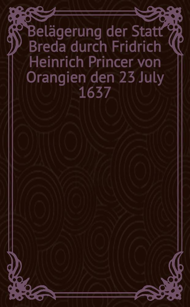 Bel&auml;gerung der Statt Breda durch Fridrich Heinrich Princer von Orangien den 23 July 1637