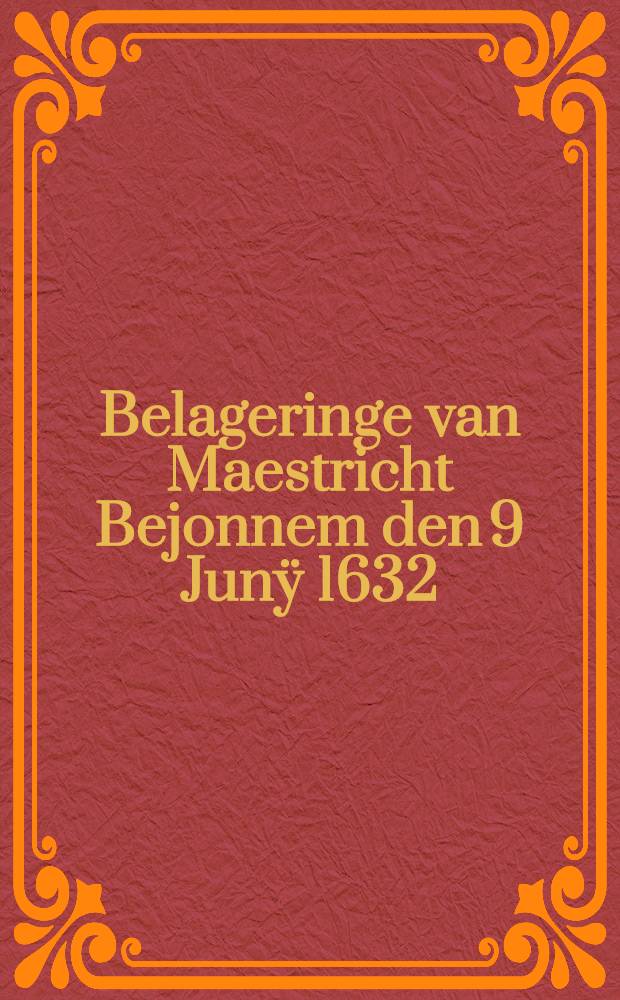 Belageringe van Maestricht Bejonnem den 9 Junÿ 1632