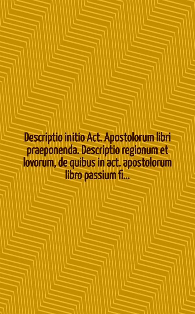 Descriptio initio Act. Apostolorum libri praeponenda. Descriptio regionum et lovorum, de quibus in act. apostolorum libro passium fi…