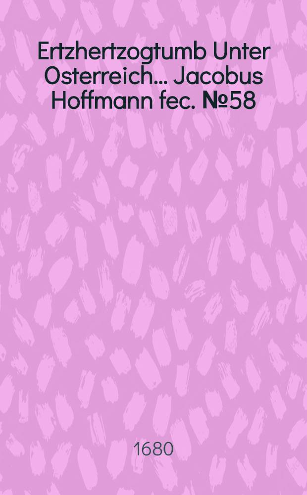 &hellip;Ertzhertzogtumb Unter Osterreich&hellip; Jacobus Hoffmann fec. [№ 58] : [№ 58]