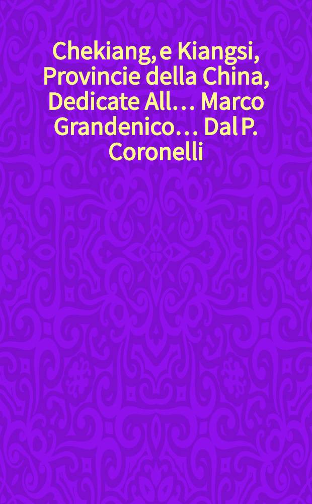 Chekiang, e Kiangsi, Provincie della China, Dedicate All&hellip; Marco Grandenico&hellip; Dal P. Coronelli