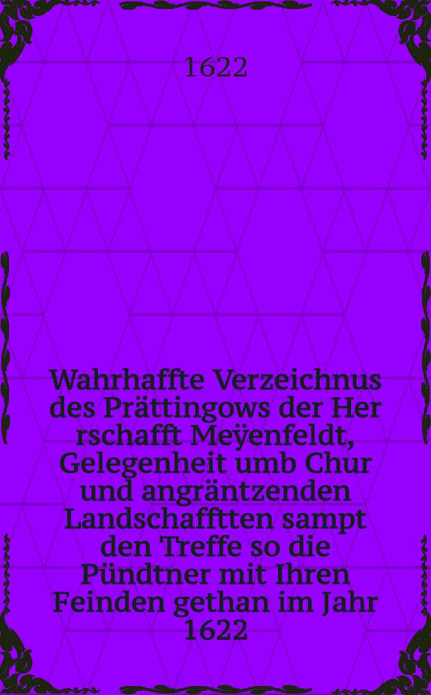 Wahrhaffte Verzeichnus des Prättingows der Her[r]schafft Meÿenfeldt, Gelegenheit umb Chur und angräntzenden Landschafftten sampt den Treffe so die Pündtner mit Ihren Feinden gethan im Jahr 1622. H.C.Gÿger design