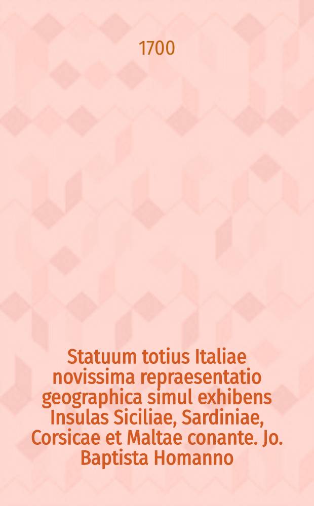 Statuum totius Italiae novissima repraesentatio geographica simul exhibens Insulas Siciliae, Sardiniae, Corsicae et Maltae conante. Jo. Baptista Homanno