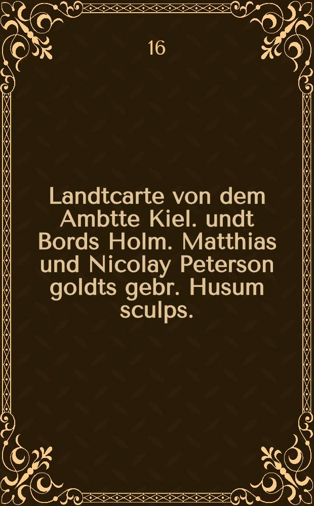 Landtcarte von dem Ambtte Kiel. undt Bords Holm. Matthias und Nicolay Peterson goldts gebr. Husum sculps.