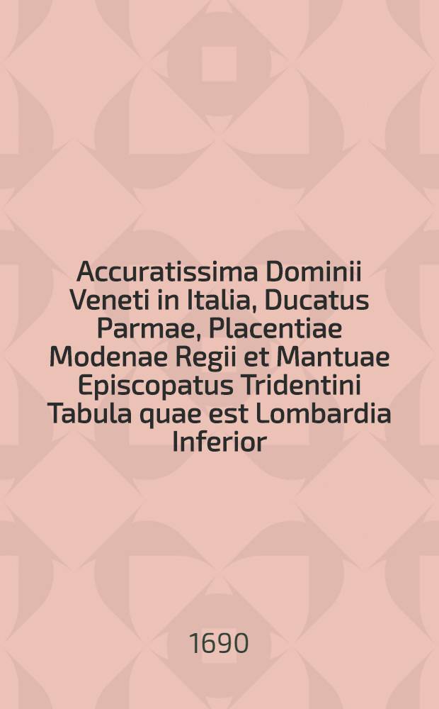 Accuratissima Dominii Veneti in Italia, Ducatus Parmae, Placentiae Modenae Regii et Mantuae Episcopatus Tridentini Tabula quae est Lombardia Inferior