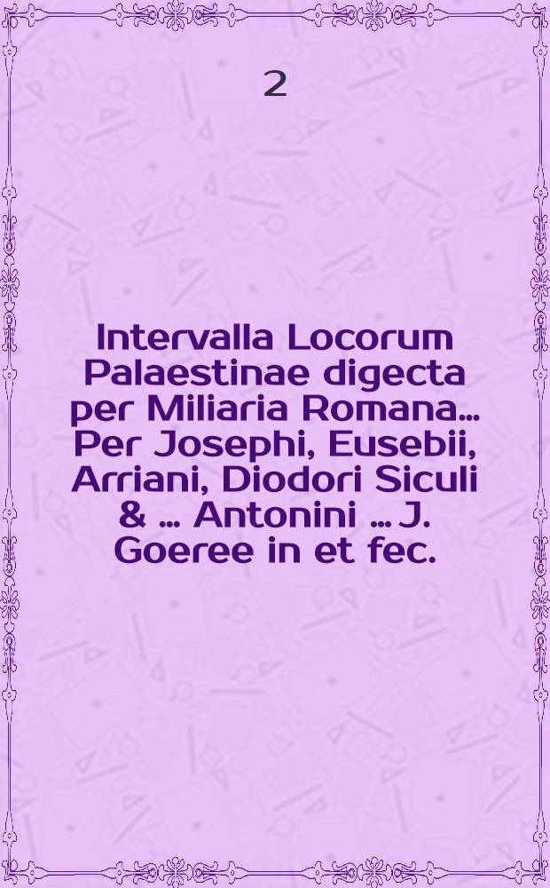 Intervalla Locorum Palaestinae digecta per Miliaria Romana&hellip; [Per] Josephi, Eusebii, Arriani, Diodori Siculi & &hellip; Antonini &hellip; J. Goeree in et fec.
