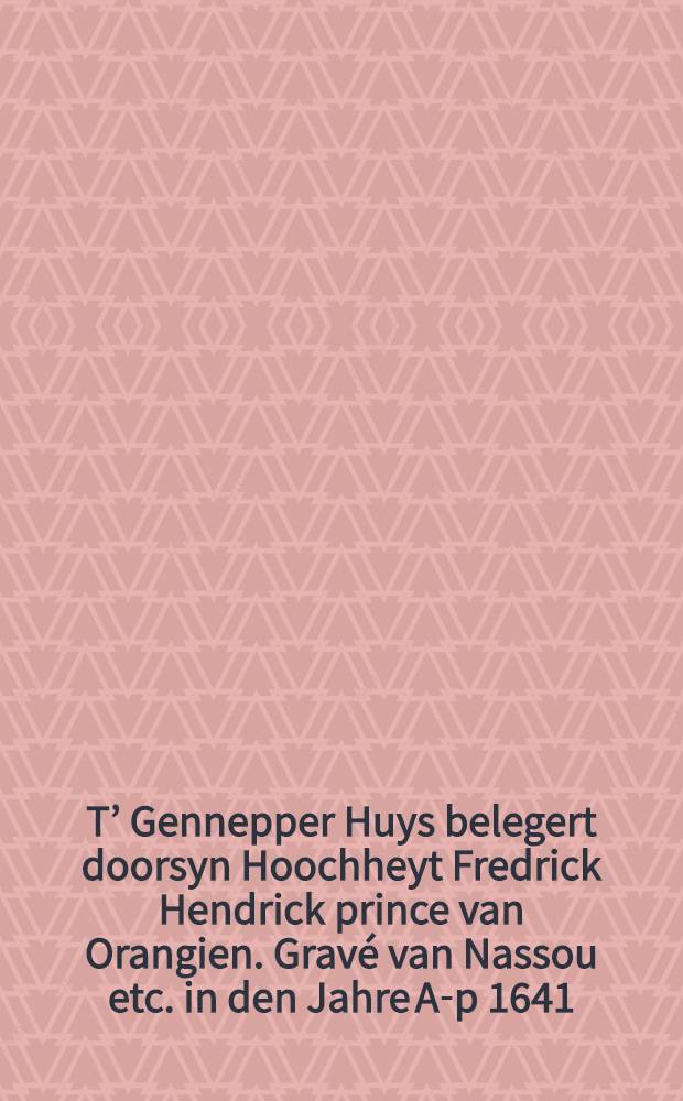 T’ Gennepper Huys belegert doorsyn Hoochheyt Fredrick Hendrick prince van Orangien. Gravé van Nassou etc. in den Jahre A-p 1641