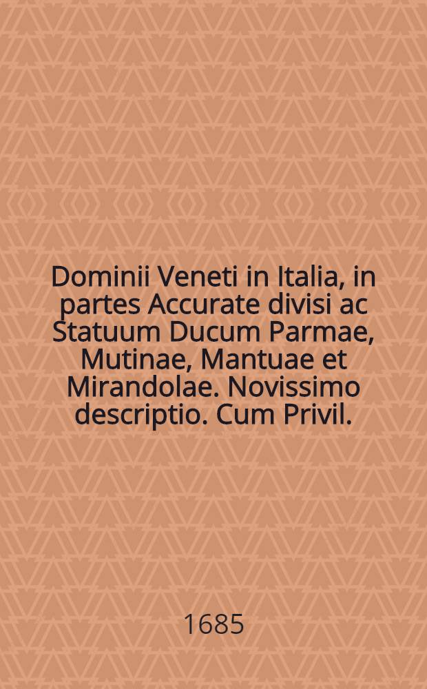 Dominii Veneti in Italia, in partes Accurate divisi ac Statuum Ducum Parmae, Mutinae, Mantuae et Mirandolae. Novissimo descriptio. Cum Privil.