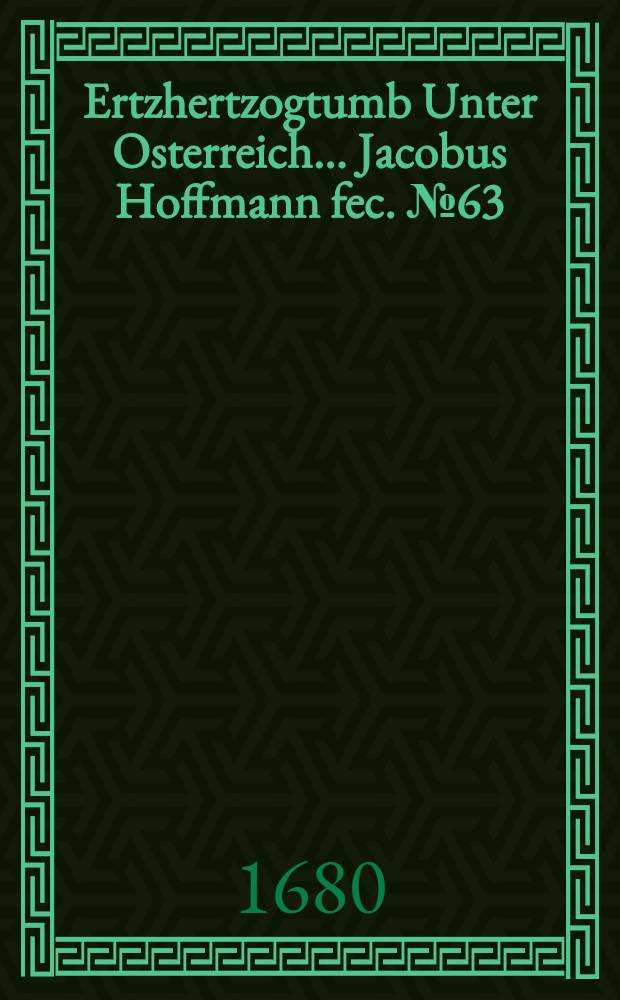 &hellip;Ertzhertzogtumb Unter Osterreich&hellip; Jacobus Hoffmann fec. [№ 63] : [№ 63]