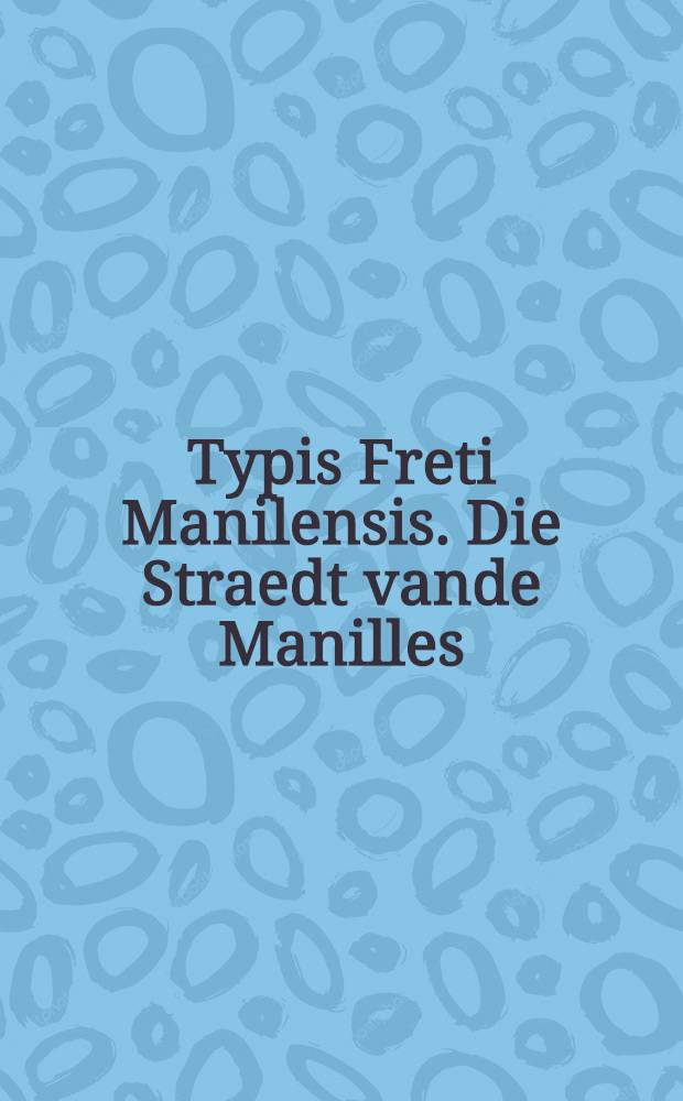 Typis Freti Manilensis. Die Straedt vande Manilles