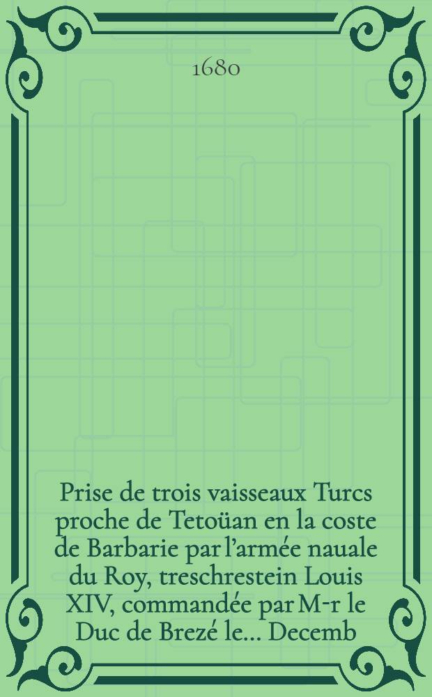 Prise de trois vaisseaux Turcs proche de Tetoüan en la coste de Barbarie par l’armée nauale du Roy, treschrestein Louis XIV, commandée par M-r le Duc de Brezé le… Decemb. 1643