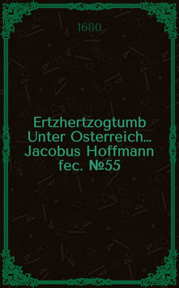 …Ertzhertzogtumb Unter Osterreich… Jacobus Hoffmann fec. [№ 55] : [№ 55]
