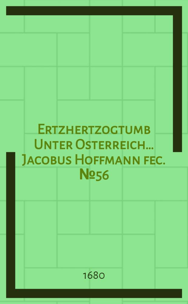 &hellip;Ertzhertzogtumb Unter Osterreich&hellip; Jacobus Hoffmann fec. [№ 56] : [№ 56]
