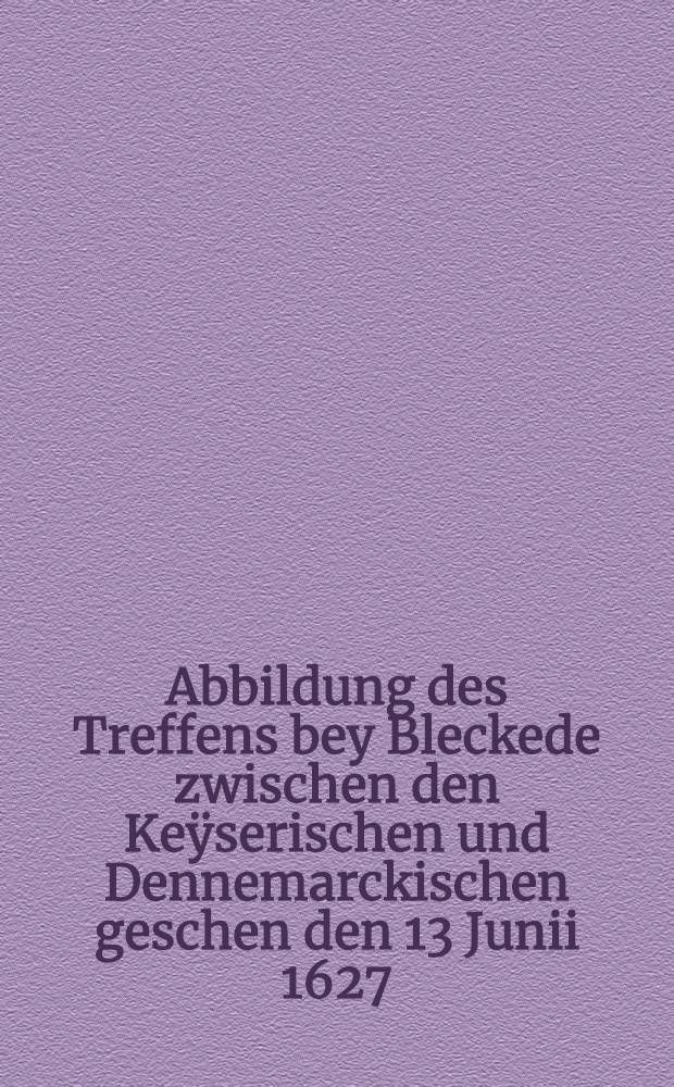 Abbildung des Treffens bey Bleckede zwischen den Keÿserischen und Dennemarckischen geschen den 13 Junii 1627