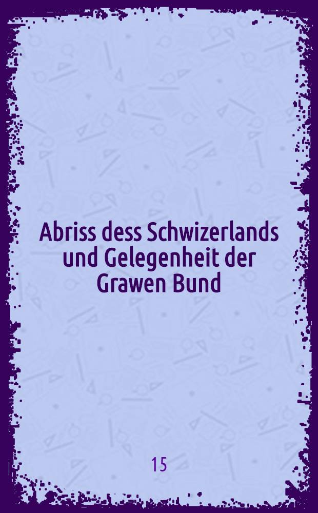 Abriss dess Schwizerlands und Gelegenheit der Grawen Bund