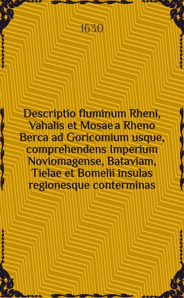 Descriptio fluminum Rheni, Vahalis et Mosae a Rheno Berca ad Goricomium usque, comprehendens Imperium Noviomagense, Bataviam, Tielae et Bomelii insulas regionesque conterminas