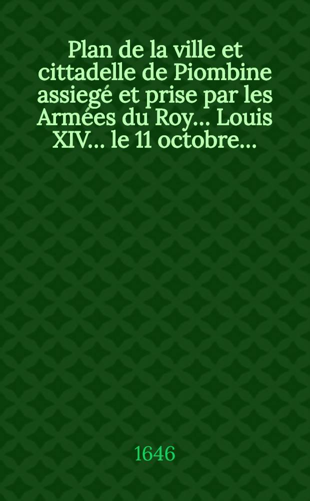 Plan de la ville et cittadelle de Piombine assiegé et prise par les Armées du Roy… Louis XIV… le 11 octobre…