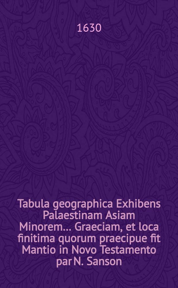 Tabula geographica Exhibens Palaestinam Asiam Minorem… Graeciam, et loca finitima quorum praecipue fit Mantio in Novo Testamento [par N. Sanson]