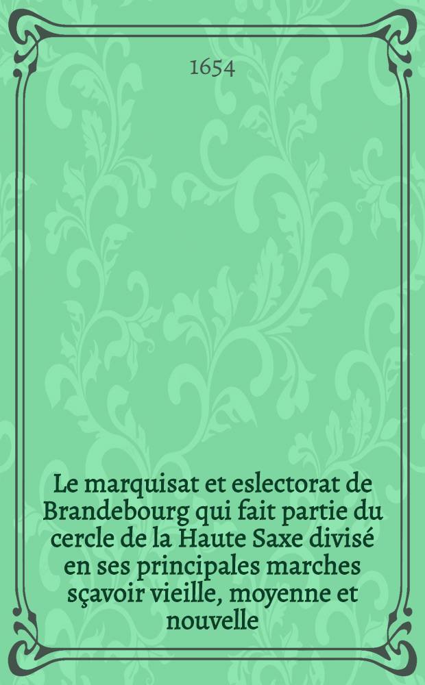 Le marquisat et eslectorat de Brandebourg qui fait partie du cercle de la Haute Saxe divisé en ses principales marches sçavoir vieille, moyenne et nouvelle, les quartiers de Sternberg, Uckermarck, Pregnitz, et le comté de Rappin