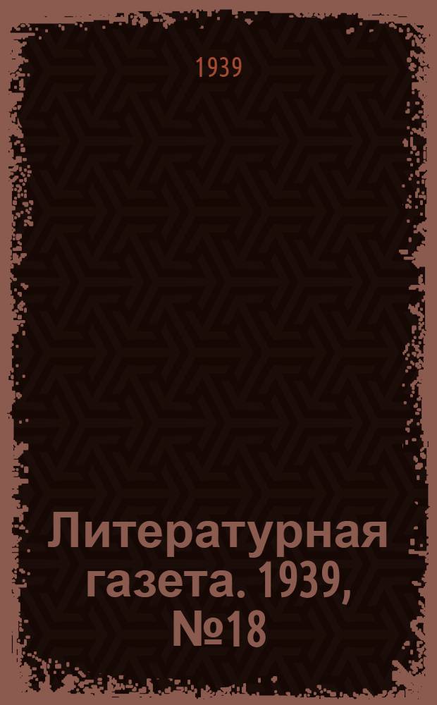 Литературная газета. 1939, № 18(797) (30 марта) : 1939, № 18(797) (30 марта)