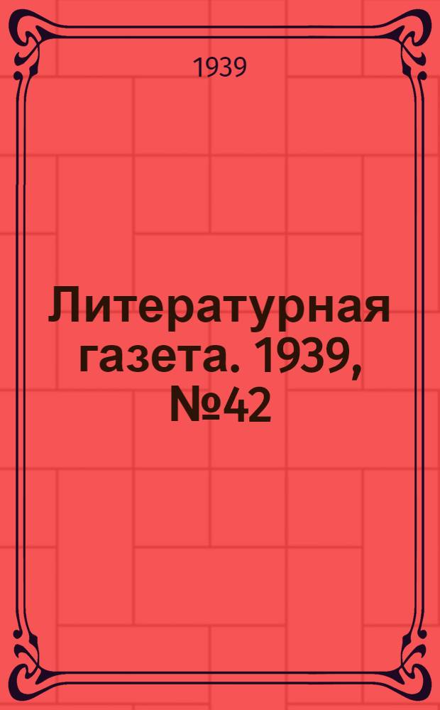 Литературная газета. 1939, № 42(821) (1 авг.) : 1939, № 42(821) (1 авг.)