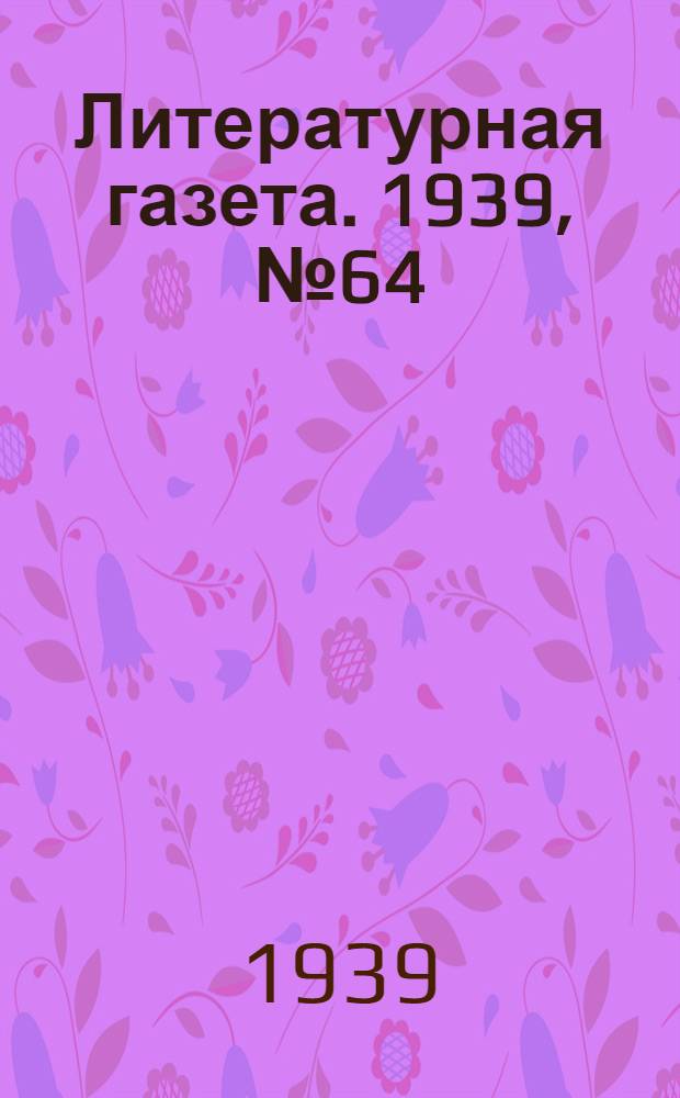 Литературная газета. 1939, № 64(843) (20 нояб.) : 1939, № 64(843) (20 нояб.)