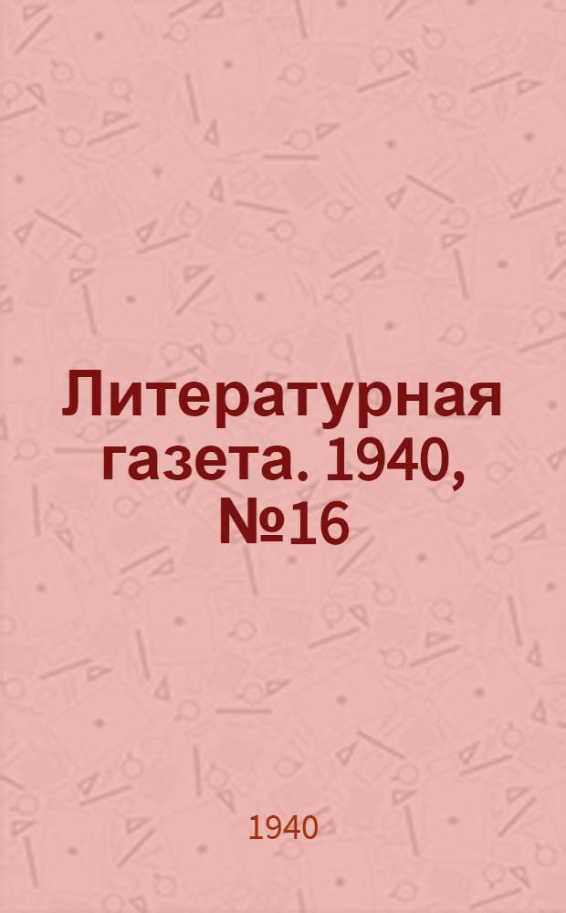 Литературная газета. 1940, № 16(867) (20 марта) : 1940, № 16(867) (20 марта)
