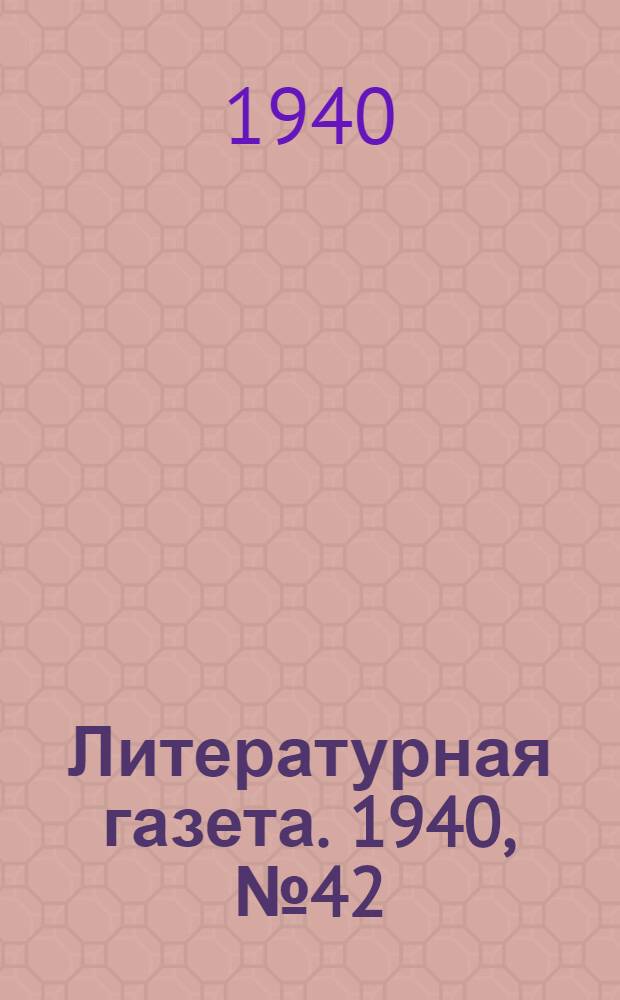 Литературная газета. 1940, № 42(893) (4 авг.) : 1940, № 42(893) (4 авг.)