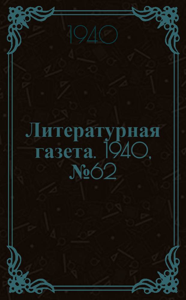 Литературная газета. 1940, № 62(913) (22 дек.) : 1940, № 62(913) (22 дек.)