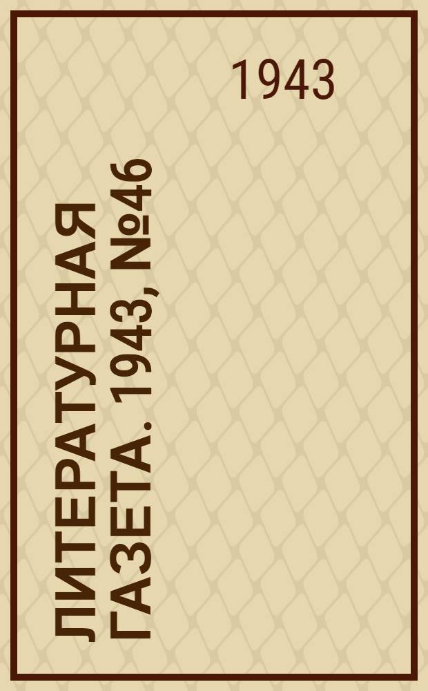 Литературная газета. 1943, № 46(98) (13 нояб.) : 1943, № 46(98) (13 нояб.)