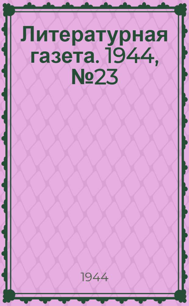 Литературная газета. 1944, № 23(127) (3 июня) : 1944, № 23(127) (3 июня)