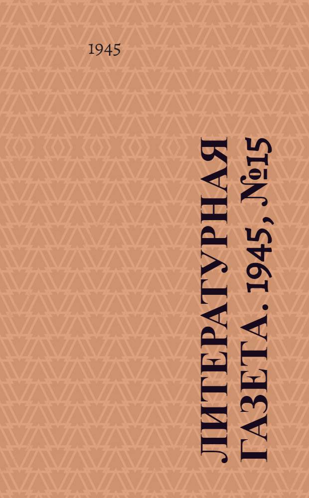 Литературная газета. 1945, № 15(1126) (7 апр.) : 1945, № 15(1126) (7 апр.)