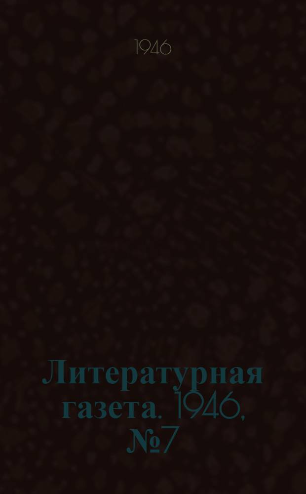 Литературная газета. 1946, № 7(2270) (10 февр.) : 1946, № 7(2270) (10 февр.)