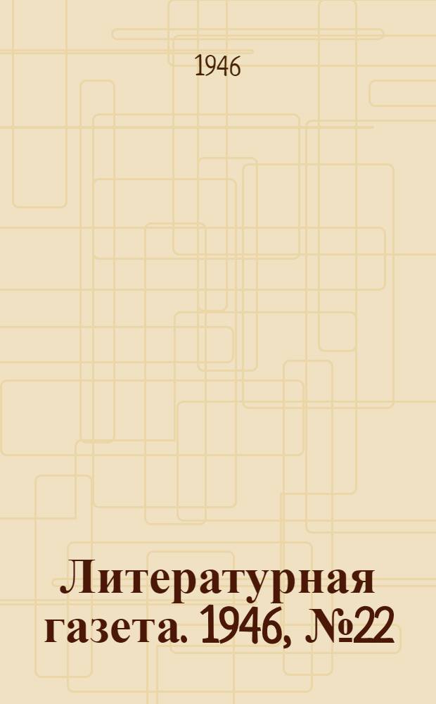 Литературная газета. 1946, № 22(2285) (25 мая) : 1946, № 22(2285) (25 мая)