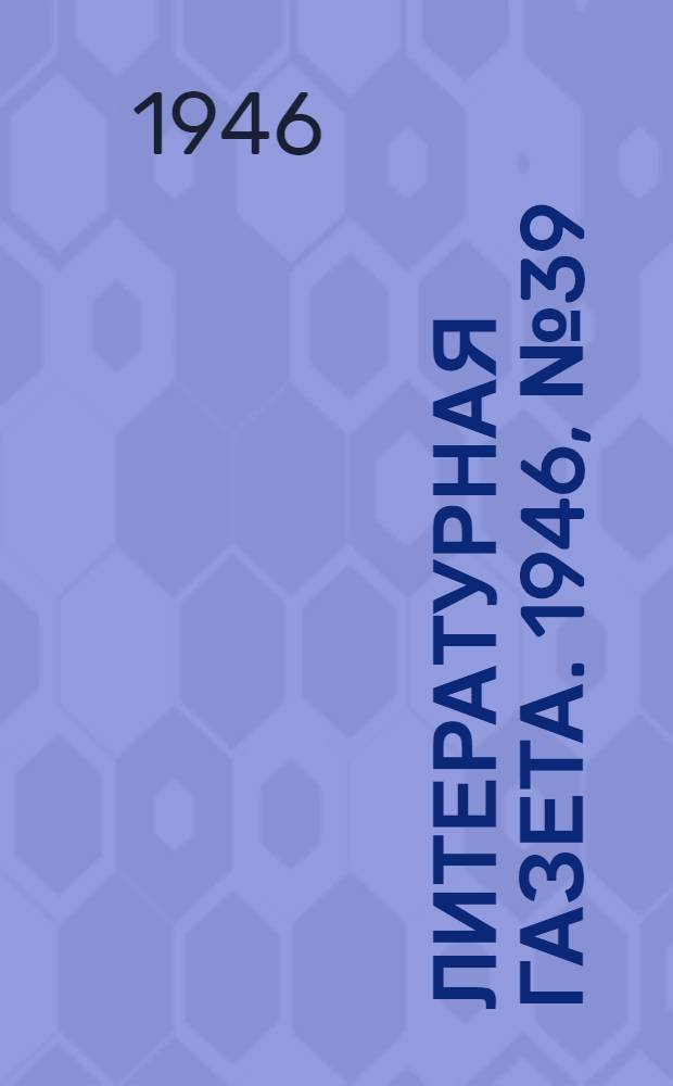 Литературная газета. 1946, № 39(2302) (21 сент.) : 1946, № 39(2302) (21 сент.)