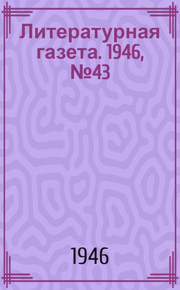 Литературная газета. 1946, № 43(2306) (19 окт.) : 1946, № 43(2306) (19 окт.)