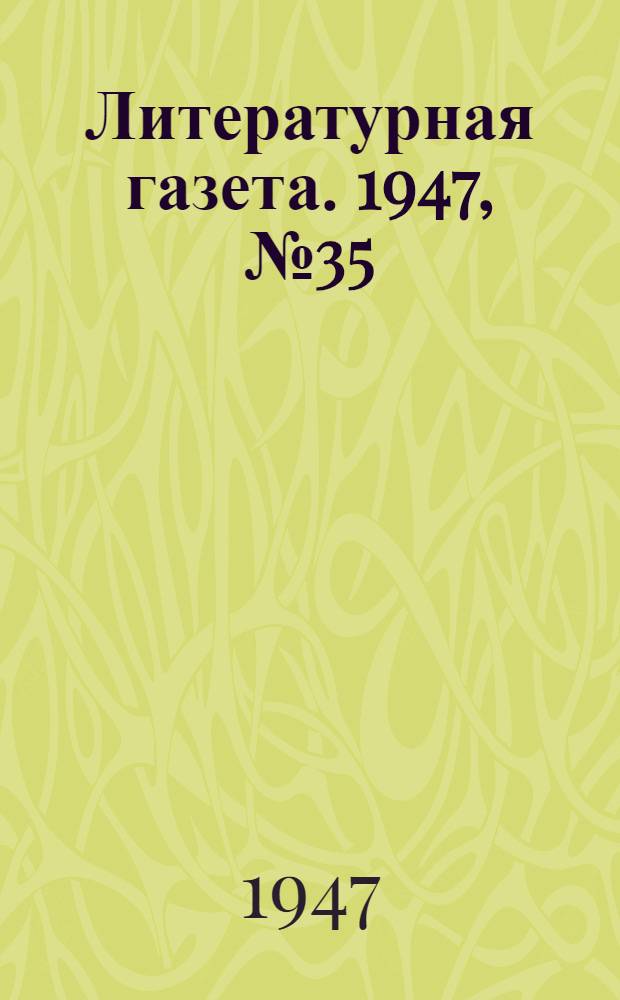 Литературная газета. 1947, № 35(2350) (23 авг.) : 1947, № 35(2350) (23 авг.)