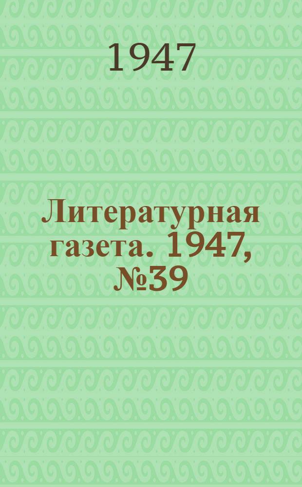 Литературная газета. 1947, № 39(2354) (20 сент.) : 1947, № 39(2354) (20 сент.)