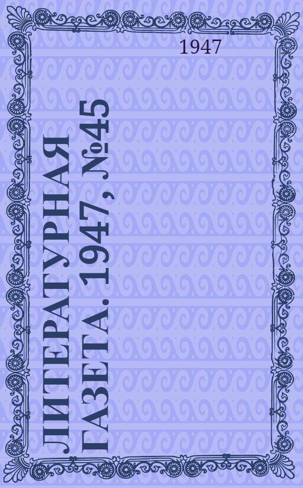 Литературная газета. 1947, № 45(2360) (11 окт.) : 1947, № 45(2360) (11 окт.)