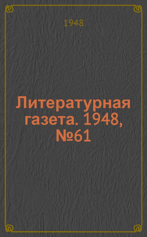 Литературная газета. 1948, № 61(2444) (31 июля) : 1948, № 61(2444) (31 июля)