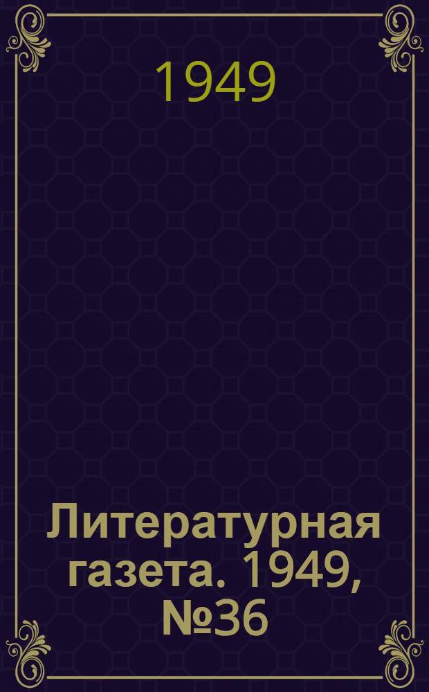 Литературная газета. 1949, № 36(2523) (4 мая) : 1949, № 36(2523) (4 мая)