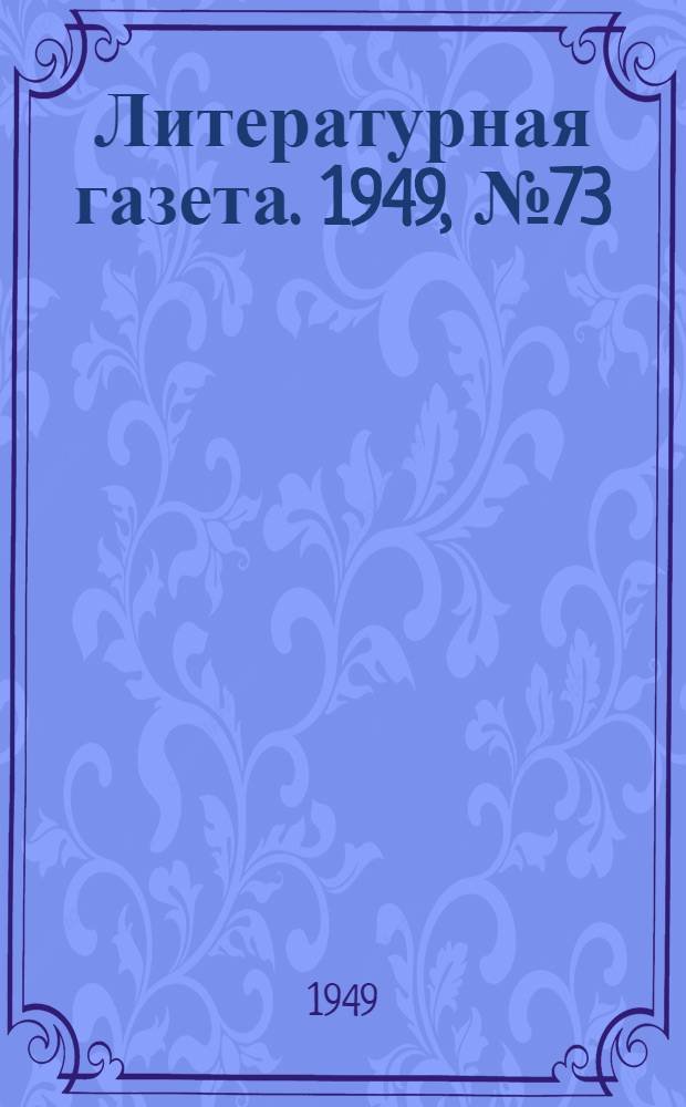 Литературная газета. 1949, № 73(2560) (10 сент.) : 1949, № 73(2560) (10 сент.)
