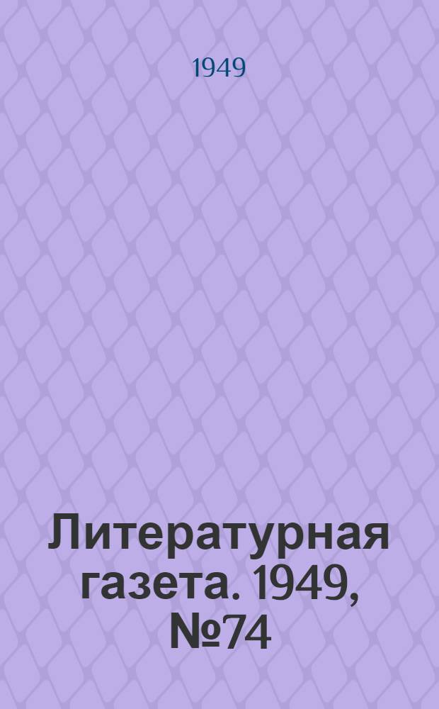 Литературная газета. 1949, № 74(2561) (14 сент.) : 1949, № 74(2561) (14 сент.)